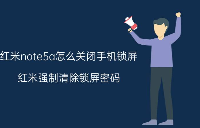 红米note5a怎么关闭手机锁屏 红米强制清除锁屏密码？